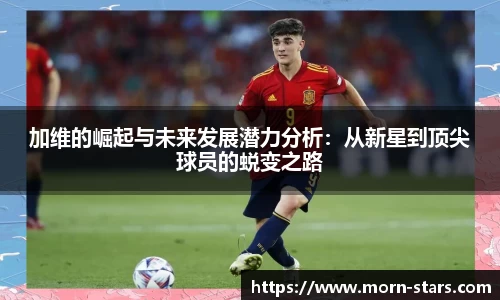 足球直播足球直播加维的崛起与未来发展潜力分析：从新星到顶尖球员的蜕变之路